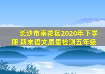 长沙市雨花区2020年下学期 期末语文质量检测五年级